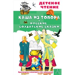 АСТ пересказ А. Нечаев, М. Михайлов "Каша из топора. Русские солдатские сказки"
