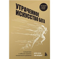 Эксмо Шейн Бензи, Тим Мейджор "Утраченное искусство бега. Путешествие в забытую сущность человеческого движения"