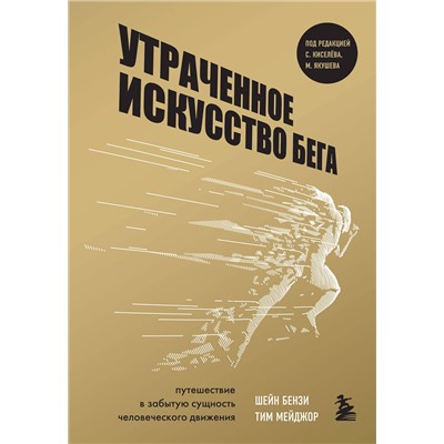 Эксмо Шейн Бензи, Тим Мейджор "Утраченное искусство бега. Путешествие в забытую сущность человеческого движения"