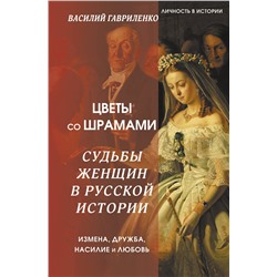 АСТ Василий Гавриленко "Цветы со шрамами. Судьбы женщин в русской истории. Измена, дружба, насилие и любовь"