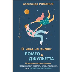 АСТ Александр Романов "О чем не знали Ромео и Джульетта. Психологические капканы, которых стоит избегать, чтобы построить свое «долго и счастливо»"