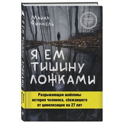Эксмо Майкл Финкель "Я ем тишину ложками. Разрывающая шаблоны история человека, сбежавшего от цивилизации на 27 лет"