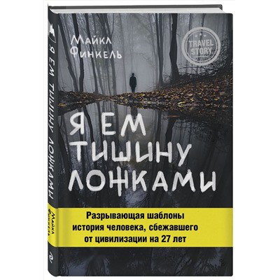 Эксмо Майкл Финкель "Я ем тишину ложками. Разрывающая шаблоны история человека, сбежавшего от цивилизации на 27 лет"