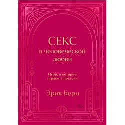 Эксмо Эрик Берн "Секс в человеческой любви. Игры, в которые играют в постели. Подарочное издание (закрашенный обрез, лента-ляссе, тиснение, дизайнерская отделка)"