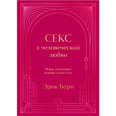 Эксмо Эрик Берн "Секс в человеческой любви. Игры, в которые играют в постели. Подарочное издание (закрашенный обрез, лента-ляссе, тиснение, дизайнерская отделка)"