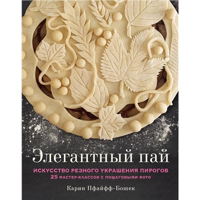 Эксмо Карин Пфайфф-Бошек "Элегантный пай. Искусство резного украшения пирогов. 25 мастер-классов с пошаговыми фото"