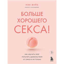 Эксмо Нэн Вайз "Больше хорошего секса! Как научить мозг получать удовольствие от секса и не только"