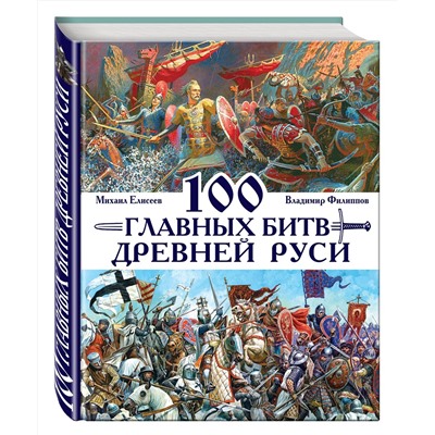 Эксмо Владимир Филиппов, Михаил Елисеев "100 главных битв Древней Руси и Московского Царства"