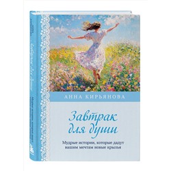 Эксмо Анна Кирьянова "Завтрак для души. Мудрые истории, которые дадут вашим мечтам новые крылья (переплет)"