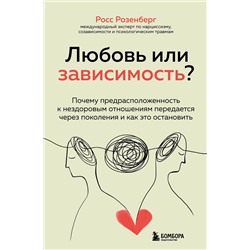 Эксмо Росс Розенберг "Любовь или зависимость? Почему предрасположенность к нездоровым отношениям передается через поколения и как это остановить"