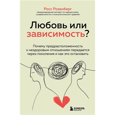 Эксмо Росс Розенберг "Любовь или зависимость? Почему предрасположенность к нездоровым отношениям передается через поколения и как это остановить"