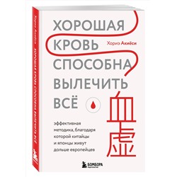 Эксмо Хориэ Акиёси "Хорошая кровь способна вылечить всё. Эффективная методика, благодаря которой китайцы и японцы живут дольше европейцев"