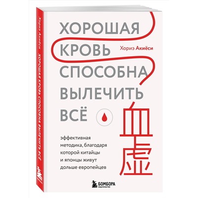Эксмо Хориэ Акиёси "Хорошая кровь способна вылечить всё. Эффективная методика, благодаря которой китайцы и японцы живут дольше европейцев"