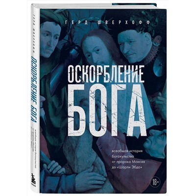 Эксмо Герд Шверхофф "Оскорбление Бога. Всеобщая история богохульства от пророка Моисея до Шарли Эбдо"