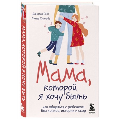 Эксмо Даниэла Гайгг, Линда Силлаба "Мама, которой я хочу быть. Как общаться с ребенком без криков, истерик и ссор"