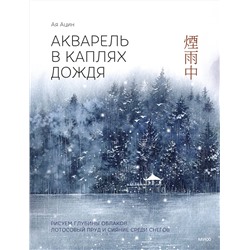 Эксмо Ая Ацин "Акварель в каплях дождя. Рисуем глубины облаков, лотосовый пруд и сияние среди снегов"