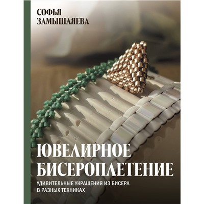 АСТ Замышляева Софья "Ювелирное бисероплетение. Удивительные украшения из бисера в разных техниках"