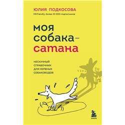Эксмо Юлия Подкосова "Моя собака - сатана. Нескучный справочник для нервных собаководов"