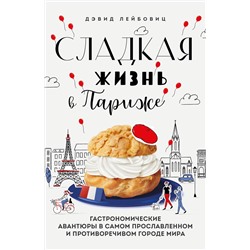 Эксмо Дэвид Лейбовиц "Сладкая жизнь в Париже. Гастрономические авантюры в самом прославленном и противоречивом городе мира"