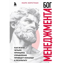Эксмо Марк Хорстман "Бог менеджмента. Как всего четыре принципа управления приведут команду к результату"