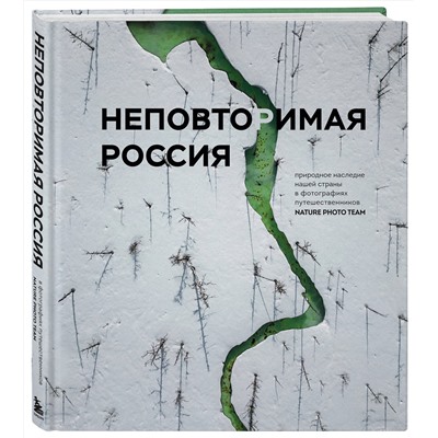 Эксмо Nature Photo Team "Неповторимая Россия. Природное наследие нашей страны в фотографиях путешественников Nature Photo Team"
