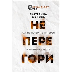 АСТ Шурова Екатерина "Не перегори. Как не потерять интерес к жизни и работе"