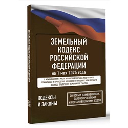 АСТ . "Земельный кодекс Российской Федерации на 1 мая 2025 года. Со всеми изменениями, законопроектами и постановлениями судов"