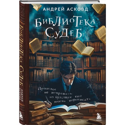 Эксмо Андрей Асковд "Библиотека судеб. Прошлое не исправить, но будущее ещё можно переписать"