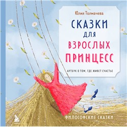 Эксмо Юлия Толмачева "Сказки для взрослых принцесс. Артбук о том, где живет счастье. Философские сказки"