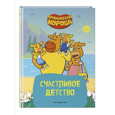 Эксмо "Оранжевая корова. Счастливое детство"