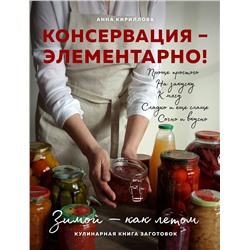 Эксмо Анна Кириллова "КОНСЕРВАЦИЯ — ЭЛЕМЕНТАРНО! Кулинарная книга заготовок"