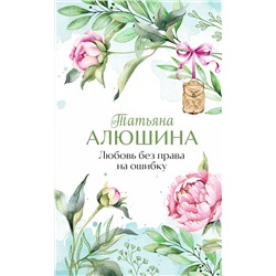Эксмо Татьяна Алюшина "Любовь без права на ошибку"