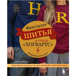 Эксмо Карин Мосленер "Факультет шитья в стиле "Хогвартс". Красивая одежда из Вселенной Гарри Поттера. Неофициальная книга"