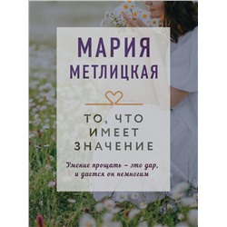 Эксмо Мария Метлицкая "То, что имеет значение"