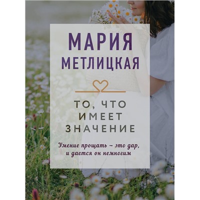 Эксмо Мария Метлицкая "То, что имеет значение"