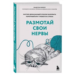Эксмо Жадсон Брюер "Размотай свои нервы. Научно доказанный способ разорвать порочный круг тревоги и страха"