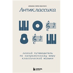 Эксмо Арианна Уорсо-Фан Раух "Антиклассика: Легкий путеводитель по напряженному миру классической музыки"