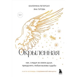 Эксмо Екатерина Петерсил, Яна Титова "Окрыленная. Книга-исповедь женщин нового поколения"