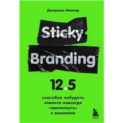Эксмо Джереми Миллер "Sticky Branding. 12,5 способов побудить клиента навсегда "прилипнуть" к компании"