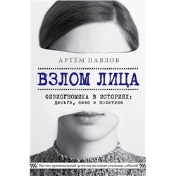 Эксмо Артем Павлов "Взлом лица. Физиогномика в историях: деньги, секс и политика"