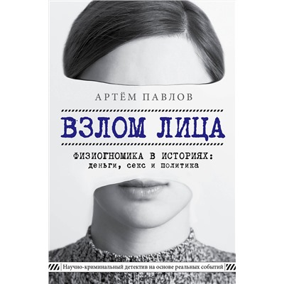 Эксмо Артем Павлов "Взлом лица. Физиогномика в историях: деньги, секс и политика"