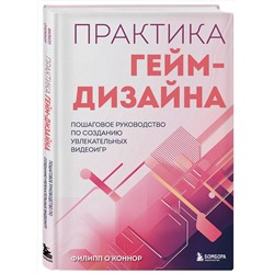 Эксмо Филипп О'Коннор "Практика гейм-дизайна. Пошаговое руководство по созданию увлекательных видеоигр"