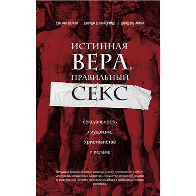 Эксмо Дэн Кон-Шербок, Джордж Д. Криссайдс "Истинная вера, правильный секс. Сексуальность в иудаизме, христианстве и исламе"
