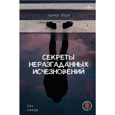 АСТ Арчер Коул "Секреты неразгаданных исчезновений: Без следа"