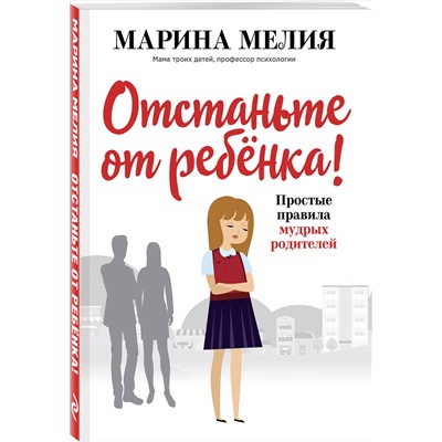 Эксмо Марина Мелия "Отстаньте от ребёнка! Простые правила мудрых родителей"