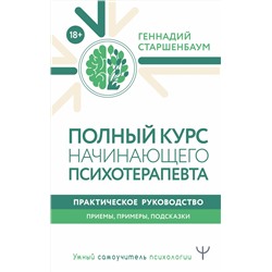 АСТ Геннадий Старшенбаум "Полный курс начинающего психотерапевта. Практическое руководство. Приемы, примеры, подсказки"