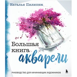 Эксмо Наталья Пилипюк "Большая книга акварели. Руководство для начинающих художников"