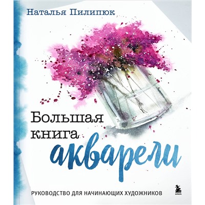 Эксмо Наталья Пилипюк "Большая книга акварели. Руководство для начинающих художников"
