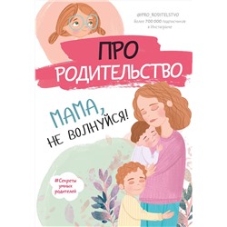 АСТ . "Про родительство. Мама, не волнуйся!"