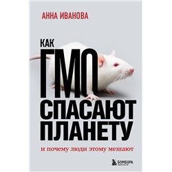 Эксмо Анна Иванова "Как ГМО спасают планету и почему люди этому мешают"